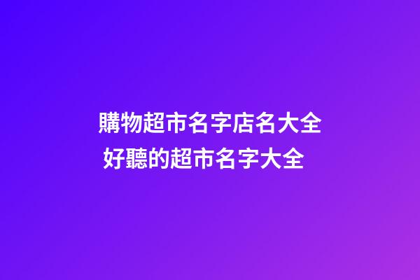 購物超市名字店名大全 好聽的超市名字大全-第1張-店鋪起名-玄機派
